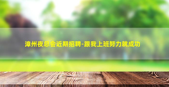 漳州夜总会近期招聘-跟我上班努力就成功